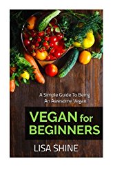 Vegan For Beginners: A simple guide to being an awesome vegan