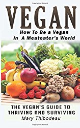 Vegan:  How To Be A Vegan In A Meat Eater’s World: The Vegan’s Guide To Thriving And Surviving