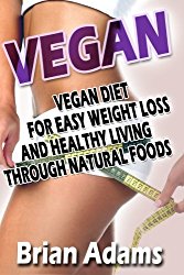 Vegan: Vegan Diet for Easy Weight Loss and Healthy Living Through Natural Foods