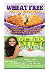 Wheat Free Diet: Detox Diet: Wheat Free Recipes & Gluten Free Recipes for Paleo Diet, Celiac Diet & Wheat Belly; Detox Cleanse Diet to Lose Belly Fat & Increase Energy