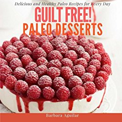 Guilt Free! Paleo Desserts: Delicious and Healthy Paleo Recipes for Every Day