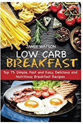 Low-Carb Breakfast: Top 75 Simple, Fast and Easy, Delicious and Nutritious Breakfast Recipes