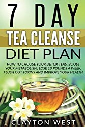 Tea Cleanse: 7 Day Tea Cleanse Diet Plan: How to Choose Your Detox Teas, Boost Your Metabolism, Lose 10 Pounds a Week, Flush out Toxins and Improve … cleanse detox, metabolism, boost, detox tea)