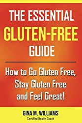The Essential Gluten-Free Guide: How To Go Gluten Free, Stay Gluten Free and Feel Great!