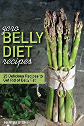 Zero Belly Diet Recipes – 25 Delicious Recipes to Get Rid of Belly Fat: Learn How to Lose Belly Fat