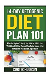14-Day Ketogenic Diet Plan 101: a Detailed Beginners Step By Step Guide For Quick and Easy Weight Loss With Meal Plans and Time Saving Recipes To Get MAX Benefits Of a Low-Carb, High Fat Diet