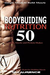 Bodybuilding Nutrition: 50 Meals, Snacks and Protein Shakes, Simple Meals to Build Muscle, High Protein Recipes For Getting Ripped, Vegetarian Protein Meals for Muscle Building