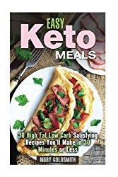 Easy Keto Meals: 30 High-Fat Low-Carb Satisfying Recipes You Can Make in 30 Minutes or Less (Ketogenic Recipes)