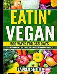 Eatin’ Vegan- 500 Ways for 365 Days: Vegan Cookbook Chock-Full of Recipes For Everyday Meals