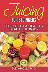 Juicing: Juicing For Beginners: Secrets To The Health Benefits Of Juicing 30 Unique (Natural, Health, Healthy Living, vitamins, Nutrients, Alkaline, Cleansing, Gluten Free, Holistic)