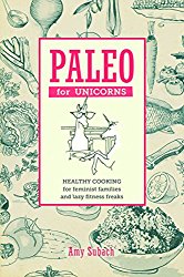 Paleo for Unicorns: Healthy Cooking for Feminist Families and Lazy Fitness Freaks