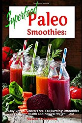 Superfood Paleo Smoothies: Easy Vegan, Gluten-Free, Fat Burning Smoothies for Better Health and Natural Weight Loss: Superfood Cookbook (Smoothie Recipe Book)