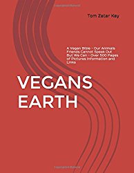 VEGANS EARTH: A Vegan Bible – Our Animals Friends Cannot Speak Out But We Can – Over 500 Pages of Pictures Information and Links