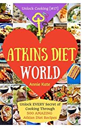 Welcome to Atkins Diet World: Welcome to Atkins Diet World: Unlock EVERY Secret of Cooking Through 500 AMAZING Atkins Diet Recipes (Atkins Diet … (Unlock Cooking, Cookbook [#17]) (Volume 17)