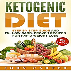 Ketogenic Diet: Step by Step Guide and 70+ Low Carb, Proven Recipes for Rapid Weight Loss