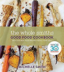 The Whole Smiths Good Food Cookbook: Delicious Real Food Recipes for All Year Long