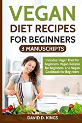 Vegan Diet Recipes For Beginners  3 Manuscripts: Vegan Diet For Beginners, Vegan Recipes for Beginners, and Vegan Cookbook for Beginners