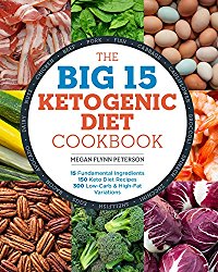 The Big 15 Ketogenic Diet Cookbook: 15 Fundamental Ingredients, 150 Keto Diet Recipes, 300 Low-Carb and High-Fat Variations