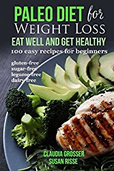 Paleo Diet for Weight loss Eat Well and Get Healthy: 100 Easy Recipes for Beginners (gluten-free, sugar-free, legume-free, dairy-free)