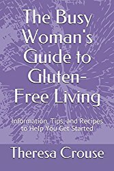 The Busy Woman’s Guide to Gluten-Free Living: Information, Tips, and Recipes to Help You Get Started (The Busy Woman’s Guide to Healthy Living)