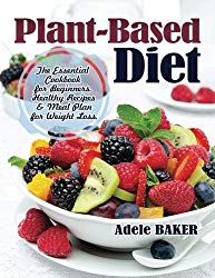 Plant-Based Diet: The Essential Cookbook for Beginners. Healthy Recipes & Meal Plan for Weight Loss. (Plant Based Recipes, whole foods diet, diet plans meals, vegan recipes, plant-based for beginners)