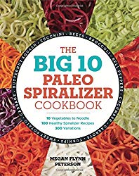 The Big 10 Paleo Spiralizer Cookbook: 10 Vegetables to Noodle, 100 Healthy Spiralizer Recipes, 300 Variations