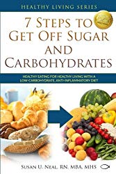 7 Steps to Get Off Sugar and Carbohydrates: Healthy Eating for Healthy Living with a Low-Carbohydrate, Anti-Inflammatory Diet (Healthy Living Series) (Volume 1)