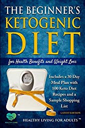 The Beginner’s Ketogenic Diet for Health Benefits and Weight Loss: Includes a 30 Day Meal Plan with 100 Keto Diet Recipes, and a Sample Shopping List