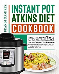 Instant Pot Atkins Diet Cookbook: Easy,  Healthy And Tasty Low Carb Atkins Diet Recipes Made For Your Instant Pot Pressure Cooker To Cracked Weight Loss And A Better Lifestyle