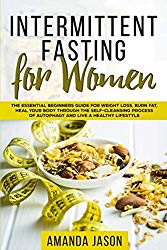 Intermittent Fasting for Women: The Essential Beginners Guide for Weight Loss, Burn Fat, Heal Your Body Through The Self-Cleansing Process of Autophagy and Live a Healthy Lifestyle