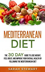 Mediterranean Diet: The 30 Day Guide to Lose Weight, Feel Great, and Improve Your Overall Health by Following the Mediterranean Diet