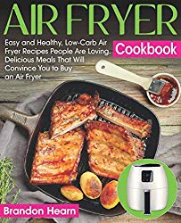 Air Fryer Cookbook: Easy and Healthy, Low-Carb Air Fryer Recipes People Are Loving. Delicious Meals That Will Convince You to Buy an Air Fryer