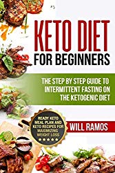 Keto Diet For Beginners : The Step By Step Guide To Intermittent Fasting On The Ketogenic Diet: Ready Keto Meal Plan and Keto Recipes For Maximizing Weight Loss