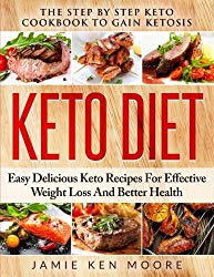 Keto Diet: The Step By Step Keto Cookbook To Gain Ketosis: Keto Diet: Easy Delicious Keto Recipes For Effective Weight Loss And Better Health