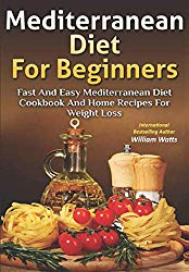 Mediterranean Diet For Beginners: Fast and Easy Mediterranean Diet Cookbook and Home Recipes for Weight Loss