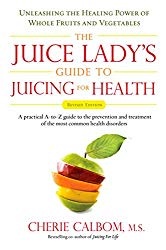 The Juice Lady’s Guide To Juicing for Health: Unleashing the Healing Power of Whole Fruits and Vegetables Revised Edition