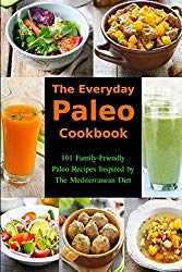The Everyday Paleo Cookbook: 101 Family-Friendly Paleo Recipes Inspired by The Mediterranean Diet: Diet Recipes That Are Easy On The Budget (Gluten-free Ketogenic Diet Cooking)