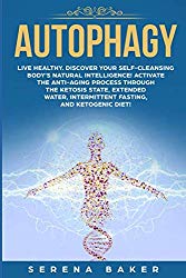 Autophagy: Live healthy. Discover your self-cleansing body’s natural intelligence! Activate the anti-aging process through the ketosis state, extended water, intermittent fasting, and ketogenic diet!