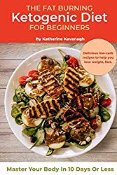 The Fat Burning Ketogenic Diet for Beginners: Master Your Body In 10 Days Or Less