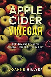 Apple Cider Vinegar: 100+ Tips and Tricks for Healthy Home and Healthy Body