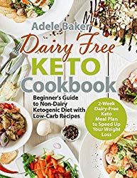 Dairy Free Keto Cookbook: Beginner’s Guide to Non-Dairy Ketogenic Diet with Low-Carb Recipes & 2-Week Dairy-Free Keto Meal Plan to Speed Up Your Weight Loss