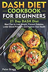 DASH DIET COOKBOOK FOR BEGINNERS: 21 Day DASH Diet Meal Plan to Lose Weight, Prevent Diabetes, Lower Blood Pressure and Improve Your Health