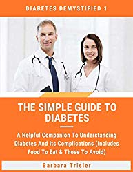 The Simple Guide To Diabetes: A Helpful Companion To Understanding Diabetes And It’s Complications (Includes Food To Eat & Those To Avoid) (Diabetes Demystified)