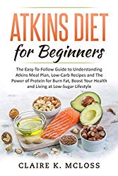 Atkins Diet for Beginners: The Easy-To-Follow Guide to Understand Atkins Meal Plan, Low-Carb Recipes and The Power of Protein for Burn Fat, Boost Your Health and Living a Low-Sugar Lifestyle