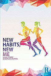 New Habits, New Me – A Daily Food And Exercise Journal: Designed by Fitness Experts to Help You Live Your Healthiest Life, Track Your Goals, Workout, Weight Loss, Bodybuilding, and Health