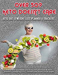 Over 50? Keto Doesn’t Care: Keto Diet & Weight Loss Planner & Trackers: 30 day Keto workbook and diary includes food & meal planners |shopping lists | trackers and blank recipe pages
