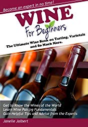Wine for Beginners: The Ultimate Wine Book on Tasting, Varietals and So Much More
