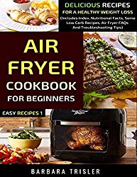 Air Fryer Cookbook For Beginners: Delicious Recipes For A Healthy Weight Loss (Includes Index, Nutritional Facts, Some Low Carb Recipes, Air Fryer FAQs And Troubleshooting Tips) (Easy Recipes)