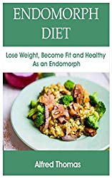 ENDOMORPH DIET: Lose Weight, Become Fit and Healthy As an Endomorph