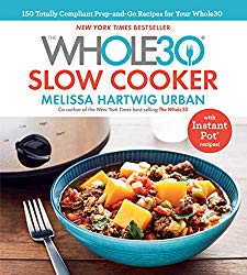 The Whole30 Slow Cooker: 150 Totally Compliant Prep-and-Go Recipes for Your Whole30 _ with Instant Pot Recipes